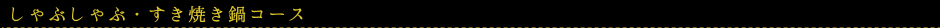 しゃぶしゃぶ・すき焼き鍋コース