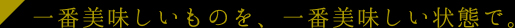 志方亭では、一番美味しいものを、一番美味しい状態で。
