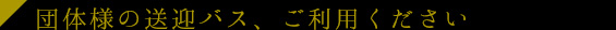 団体様の送迎バス、ご利用ください